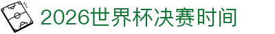 2026世界杯决赛时间- 决赛日期、开球时间与举办地